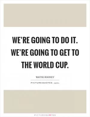 We’re going to do it. We’re going to get to the World Cup Picture Quote #1