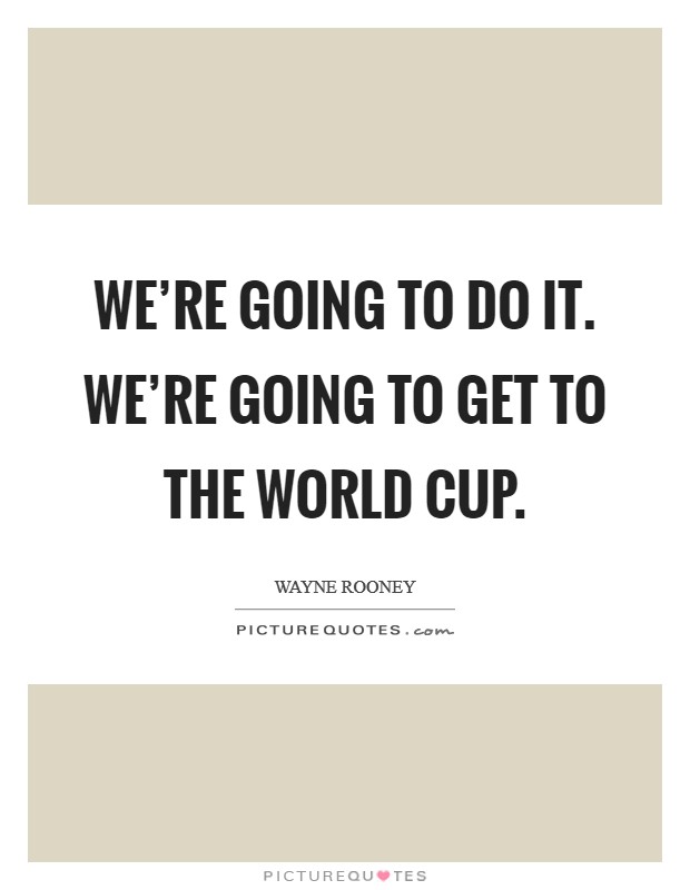 We're going to do it. We're going to get to the World Cup Picture Quote #1