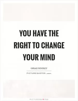 You have the RIGHT to change your mind Picture Quote #1
