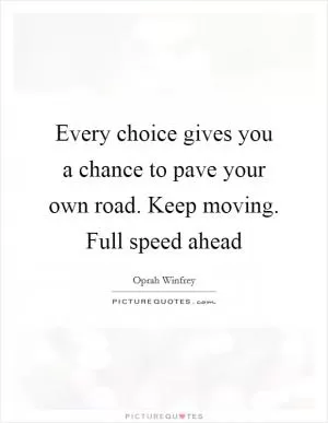 Every choice gives you a chance to pave your own road. Keep moving. Full speed ahead Picture Quote #1