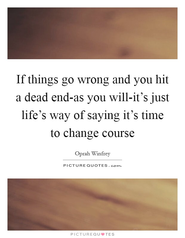 If things go wrong and you hit a dead end-as you will-it's just life's way of saying it's time to change course Picture Quote #1