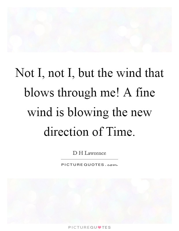 Not I, not I, but the wind that blows through me! A fine wind is blowing the new direction of Time Picture Quote #1