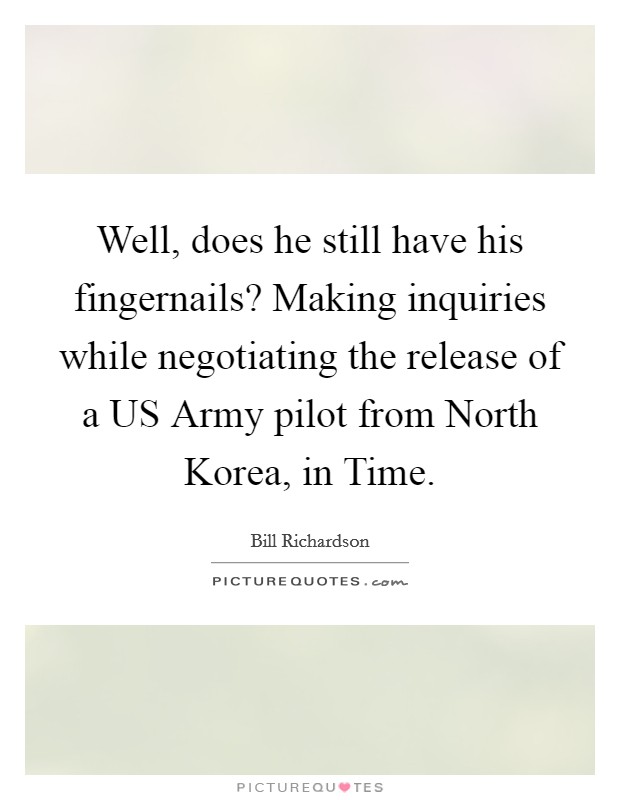 Well, does he still have his fingernails? Making inquiries while negotiating the release of a US Army pilot from North Korea, in Time Picture Quote #1