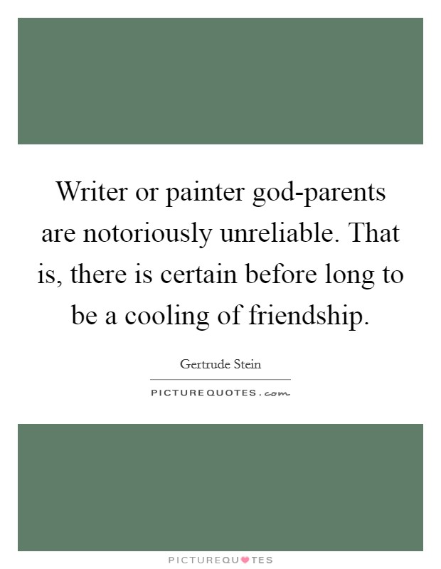 Writer or painter god-parents are notoriously unreliable. That is, there is certain before long to be a cooling of friendship Picture Quote #1