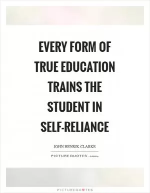 Every form of true education trains the student in self-reliance Picture Quote #1