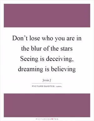 Don’t lose who you are in the blur of the stars Seeing is deceiving, dreaming is believing Picture Quote #1