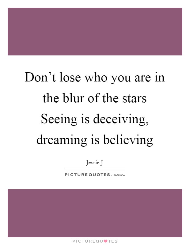 Don't lose who you are in the blur of the stars Seeing is deceiving, dreaming is believing Picture Quote #1