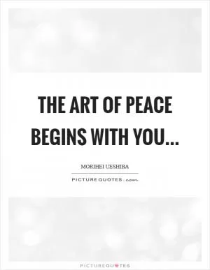 The Art of Peace begins with you Picture Quote #1
