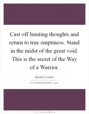Cast off limiting thoughts and return to true emptiness. Stand in the midst of the great void. This is the secret of the Way of a Warrior Picture Quote #1