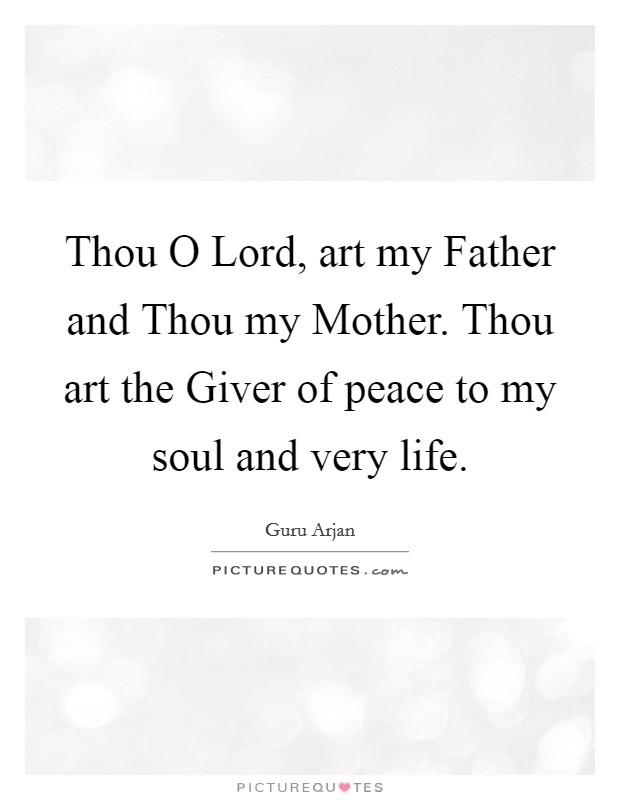Thou O Lord, art my Father and Thou my Mother. Thou art the Giver of peace to my soul and very life Picture Quote #1