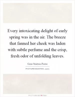 Every intoxicating delight of early spring was in the air. The breeze that fanned her cheek was laden with subtle perfume and the crisp, fresh odor of unfolding leaves Picture Quote #1