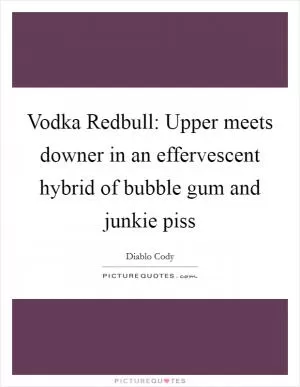 Vodka Redbull: Upper meets downer in an effervescent hybrid of bubble gum and junkie piss Picture Quote #1