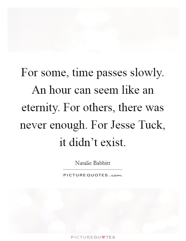 For some, time passes slowly. An hour can seem like an eternity. For others, there was never enough. For Jesse Tuck, it didn't exist Picture Quote #1