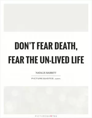 Don’t fear death, fear the un-lived life Picture Quote #1