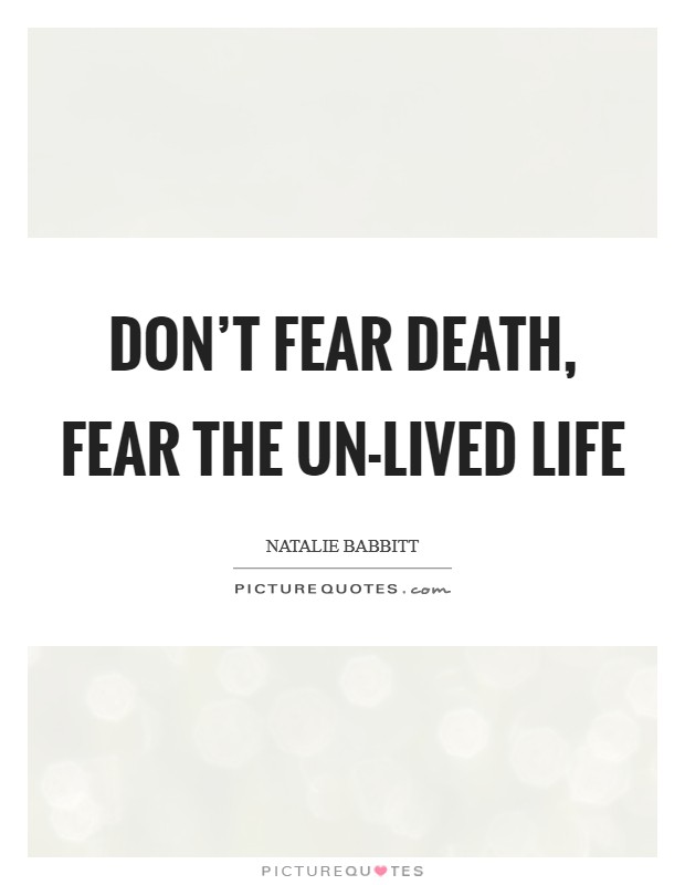 Don't fear death, fear the un-lived life Picture Quote #1