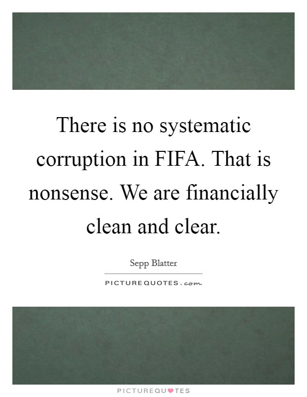 There is no systematic corruption in FIFA. That is nonsense. We are financially clean and clear Picture Quote #1