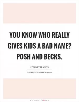 You know who really gives kids a bad name? Posh and Becks Picture Quote #1