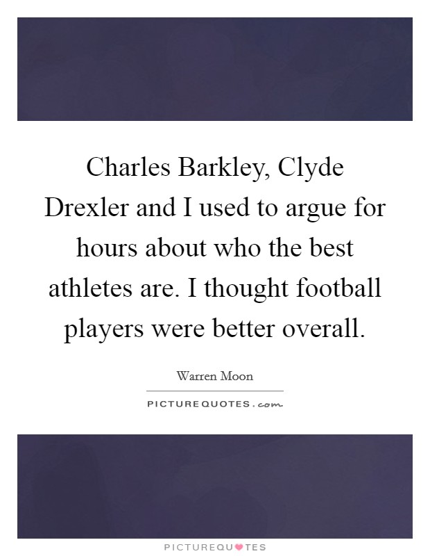 Charles Barkley, Clyde Drexler and I used to argue for hours about who the best athletes are. I thought football players were better overall Picture Quote #1