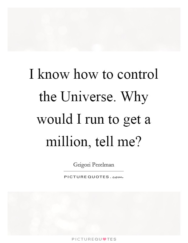 I know how to control the Universe. Why would I run to get a million, tell me? Picture Quote #1
