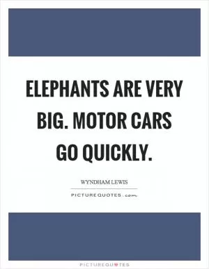 Elephants are VERY BIG. Motor cars go quickly Picture Quote #1