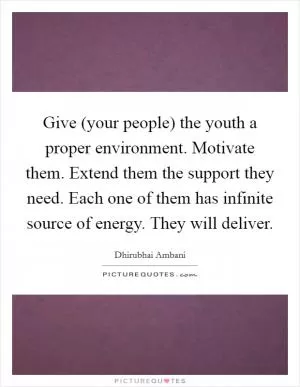 Give (your people) the youth a proper environment. Motivate them. Extend them the support they need. Each one of them has infinite source of energy. They will deliver Picture Quote #1