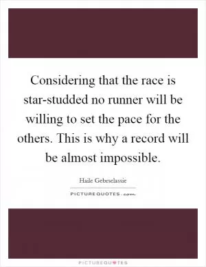 Considering that the race is star-studded no runner will be willing to set the pace for the others. This is why a record will be almost impossible Picture Quote #1