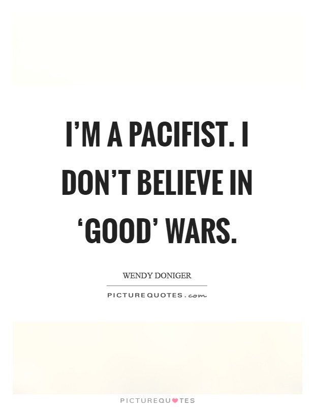 I'm a pacifist. I don't believe in ‘good' wars Picture Quote #1