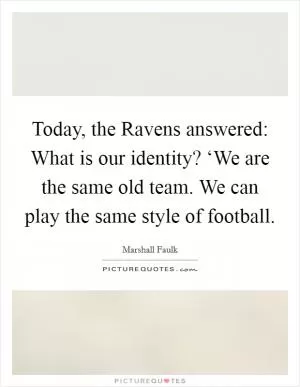 Today, the Ravens answered: What is our identity? ‘We are the same old team. We can play the same style of football Picture Quote #1