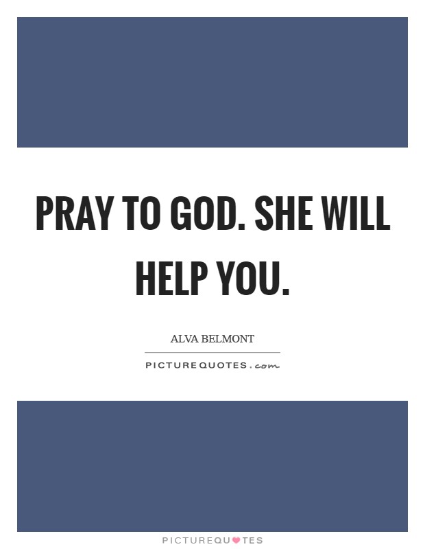 Pray to God. She will help you Picture Quote #1