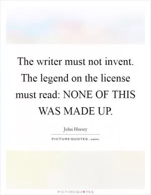 The writer must not invent. The legend on the license must read: NONE OF THIS WAS MADE UP Picture Quote #1