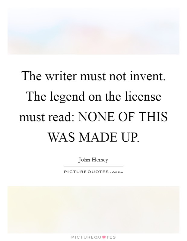 The writer must not invent. The legend on the license must read: NONE OF THIS WAS MADE UP Picture Quote #1