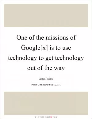 One of the missions of Google[x] is to use technology to get technology out of the way Picture Quote #1