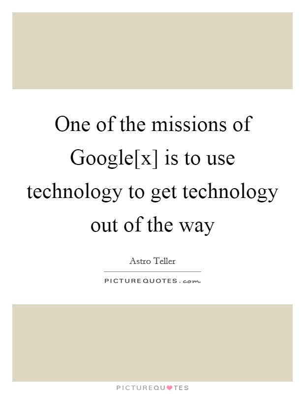 One of the missions of Google[x] is to use technology to get technology out of the way Picture Quote #1