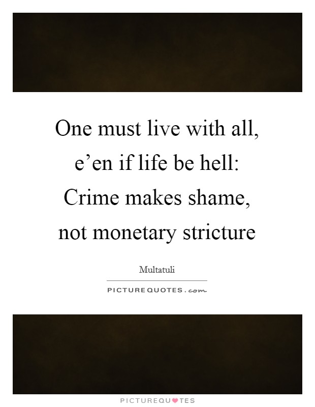 One must live with all, e’en if life be hell: Crime makes shame, not monetary stricture Picture Quote #1