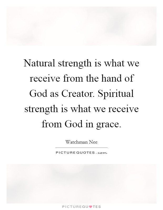 Natural strength is what we receive from the hand of God as Creator. Spiritual strength is what we receive from God in grace Picture Quote #1