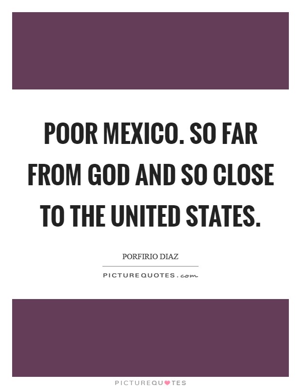 Poor Mexico. So far from God and so close to the United States Picture Quote #1