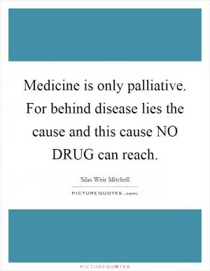 Medicine is only palliative. For behind disease lies the cause and this cause NO DRUG can reach Picture Quote #1