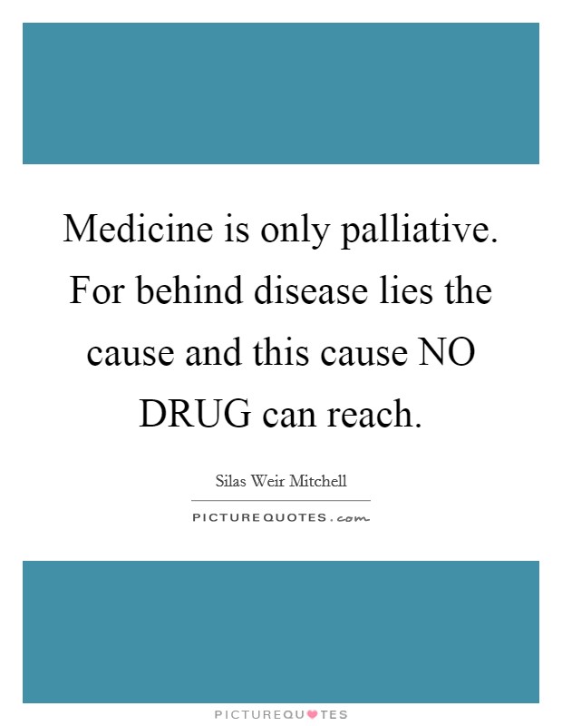 Medicine is only palliative. For behind disease lies the cause and this cause NO DRUG can reach Picture Quote #1