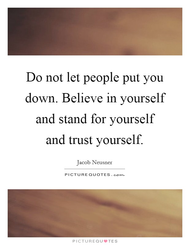 Do not let people put you down. Believe in yourself and stand for yourself and trust yourself Picture Quote #1
