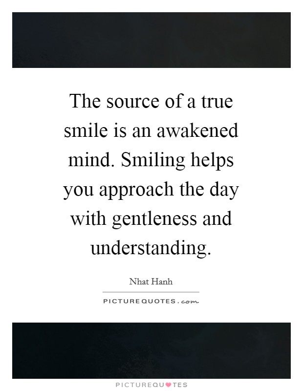 The source of a true smile is an awakened mind. Smiling helps you approach the day with gentleness and understanding Picture Quote #1