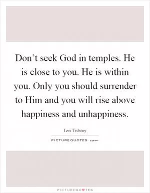 Don’t seek God in temples. He is close to you. He is within you. Only you should surrender to Him and you will rise above happiness and unhappiness Picture Quote #1