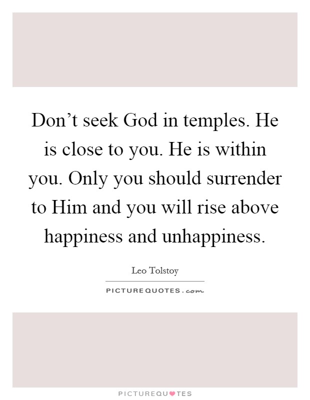 Don't seek God in temples. He is close to you. He is within you. Only you should surrender to Him and you will rise above happiness and unhappiness Picture Quote #1