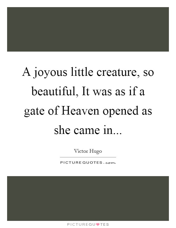 A joyous little creature, so beautiful, It was as if a gate of Heaven opened as she came in Picture Quote #1