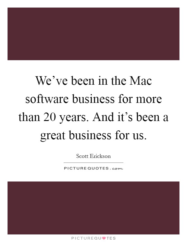 We've been in the Mac software business for more than 20 years. And it's been a great business for us Picture Quote #1
