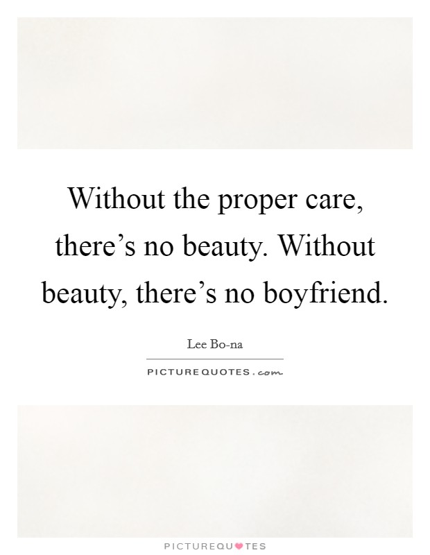 Without the proper care, there's no beauty. Without beauty, there's no boyfriend Picture Quote #1