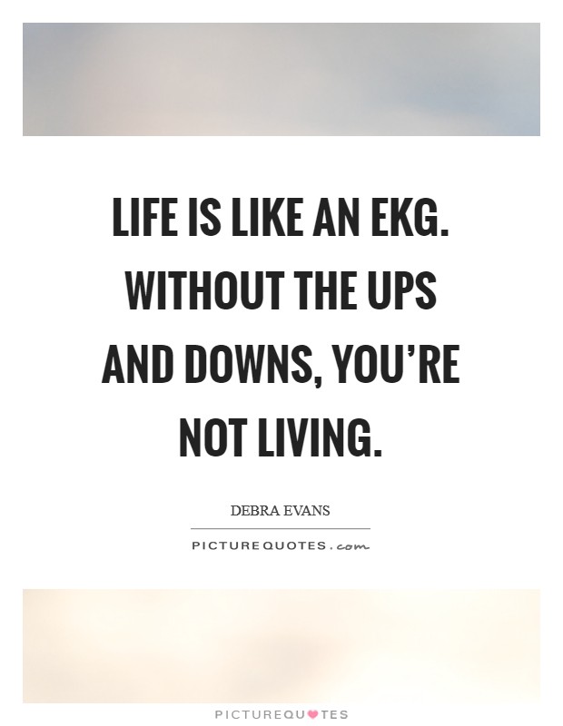 Life is like an EKG. Without the ups and downs, you're not living Picture Quote #1