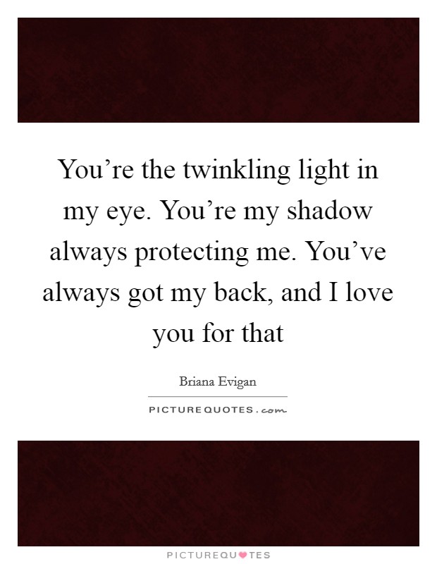 You're the twinkling light in my eye. You're my shadow always protecting me. You've always got my back, and I love you for that Picture Quote #1