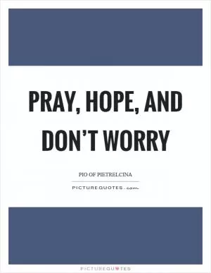Pray, Hope, and Don’t Worry Picture Quote #1