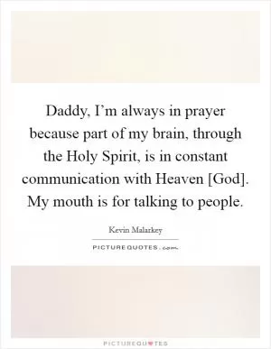 Daddy, I’m always in prayer because part of my brain, through the Holy Spirit, is in constant communication with Heaven [God]. My mouth is for talking to people Picture Quote #1