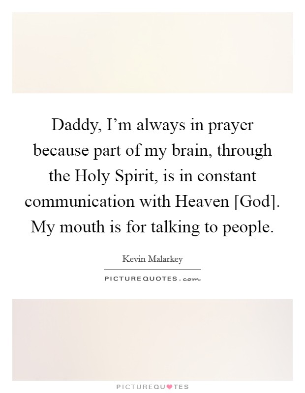 Daddy, I'm always in prayer because part of my brain, through the Holy Spirit, is in constant communication with Heaven [God]. My mouth is for talking to people Picture Quote #1